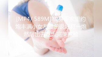 [MP4/ 589M] 纹身哥家里约炮丰满小女友提前说好打一炮然后出去吃饭完美露脸