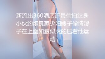 新流出360酒店近景偷拍纹身小伙约炮良家少妇嫂子偷情嫂子在上面如狼似虎的压着他运动