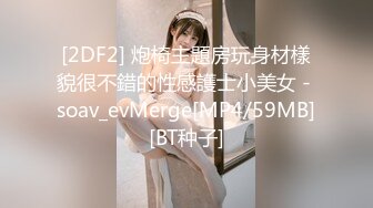 [2DF2] 炮椅主題房玩身材樣貌很不錯的性感護士小美女 - soav_evMerge[MP4/59MB][BT种子]