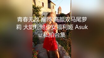 青春无敌 推特 高颜双马尾萝莉 大奶粉鲍少女福利姬 Asuku 私拍合集