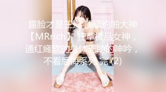 露脸才是王道 顶级约啪大神【MRrich】 狂草极品女神，通红瘫软的身体无助的呻吟，不看后悔系列 完 (2)