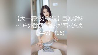 【大一清纯小学妹】巨乳学妹~! 户外跳蛋~掰穴特写~流浆【44v】 (16)