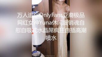 万人追踪OnlyFans亚裔极品网红女神Yuna休闲服销魂自慰自吸式水晶屌疯狂自插高潮喷水