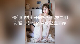 哥们和姘头开房被拍后发给朋友看 这姘头的白虎逼真干净