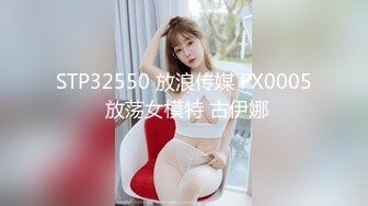 STP32550 放浪传媒 FX0005 放荡女模特 古伊娜