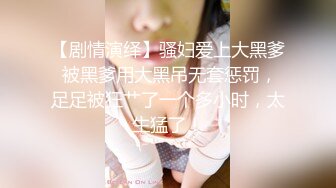 【剧情演绎】骚妇爱上大黑爹 被黑爹用大黑吊无套惩罚，足足被狂艹了一个多小时，太生猛了！