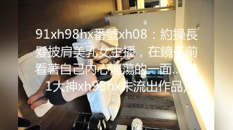 91xh98hx番號xh08：約操長髮披肩美乳女主播，在鏡子前看著自己內心淫蕩的一面… (91大神xh98hx未流出作品)