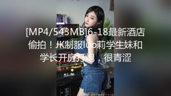 [MP4/543MB]6-18最新酒店偷拍！JK制服luo莉学生妹和学长开房打炮，很青涩