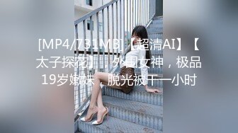 [MP4/731MB]【超清AI】【太子探花】，外围女神，极品19岁嫩妹，脱光被干一小时