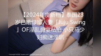 ✨【2024年度新档】泰国23岁已婚绿帽人妻「Juju Swing」OF淫乱盛宴私拍 小只马少妇痴迷淫趴