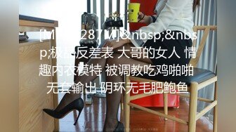 [MP4/ 287M]&nbsp;&nbsp;极品反差表 大哥的女人 情趣内衣模特 被调教吃鸡啪啪 无套输出 阴环无毛肥鲍鱼