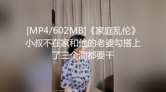 [MP4/602MB]《家庭乱伦》小叔不在家和他的老婆勾搭上了三个洞都要干