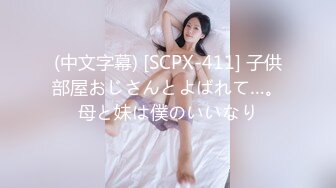 (中文字幕) [SCPX-411] 子供部屋おじさんとよばれて…。母と妹は僕のいいなり