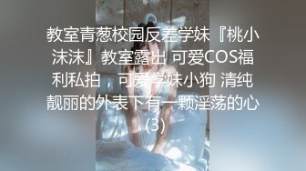 教室青葱校园反差学妹『桃小沫沫』教室露出 可爱COS福利私拍，可爱学妹小狗 清纯靓丽的外表下有一颗淫荡的心 (3)