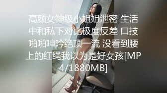 高颜女神级小姐姐泄密 生活中和私下对比极度反差 口技啪啪呻吟绝顶一流 没看到腰上的红绳我以为是好女孩[MP4/1880MB]