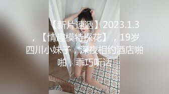 ♈♈♈【新片速遞】2023.1.3，【情趣模特探花】，19岁四川小妹子，深夜相约酒店啪啪，乖巧听话