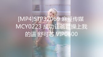 [MP4]STP32069 麻豆传媒 MCY0223 成功让爸爸操上我的逼 舒可芯 VIP0600