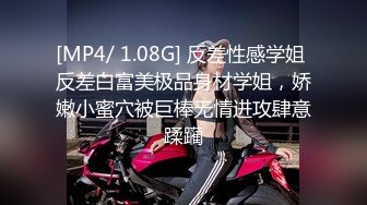 [MP4/ 1.08G] 反差性感学姐 反差白富美极品身材学姐，娇嫩小蜜穴被巨棒无情进攻肆意蹂躏