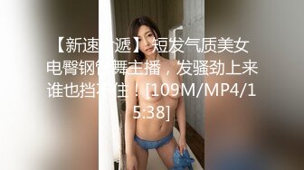 【新速片遞】 短发气质美女 电臀钢管舞主播，发骚劲上来谁也挡不住！[109M/MP4/15:38]