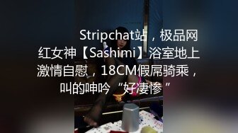 ❤️ ❤️Stripchat站，极品网红女神【Sashimi】浴室地上激情自慰，18CM假屌骑乘，叫的呻吟“好凄惨 ”