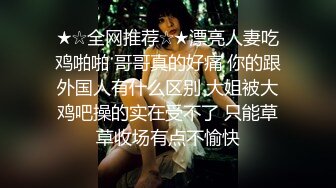 ★☆全网推荐☆★漂亮人妻吃鸡啪啪 哥哥真的好痛 你的跟外国人有什么区别 大姐被大鸡吧操的实在受不了 只能草草收场有点不愉快