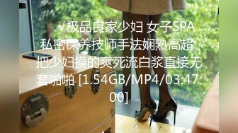 ❤️√极品良家少妇 女子SPA 私密保养技师手法娴熟高超 把少妇摸的爽死流白浆直接无套啪啪 [1.54GB/MP4/03:47:00]