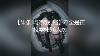 【果条果贷特别档】??全是在校学妹56人次