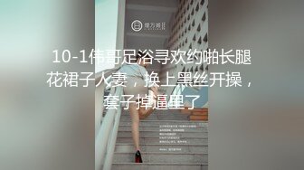 10-1伟哥足浴寻欢约啪长腿花裙子人妻，换上黑丝开操，套子掉逼里了