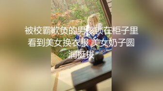 被校霸欺负的男孩锁在柜子里看到美女换衣服 美女奶子圆润挺拔