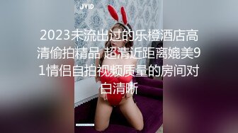 2023未流出过的乐橙酒店高清偷拍精品 超清近距离媲美91情侣自拍视频质量的房间对白清晰