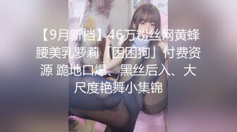 【9月新档】46万粉丝网黄蜂腰美乳萝莉「困困狗」付费资源 跪地口爆、黑丝后入、大尺度艳舞小集锦