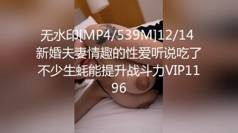 无水印[MP4/539M]12/14 新婚夫妻情趣的性爱听说吃了不少生蚝能提升战斗力VIP1196