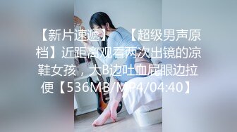 【新片速遞】 ♋【超级男声原档】近距离观看两次出镜的凉鞋女孩，大B边吐血屁眼边拉便【536MB/MP4/04:40】