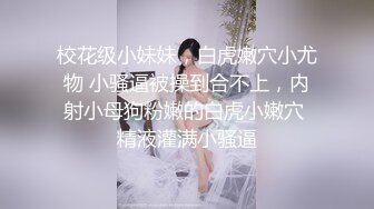 校花级小妹妹，白虎嫩穴小尤物 小骚逼被操到合不上，内射小母狗粉嫩的白虎小嫩穴 精液灌满小骚逼