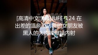 [高清中文字幕]JUFE-124 在出差的溫泉酒店我的女朋友被黑人的大肉棒爆操內射