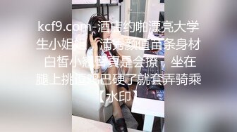 kcf9.com-酒店约啪漂亮大学生小姐姐，清秀颜值苗条身材 白皙小翘臀真是会撩，坐在腿上挑逗鸡巴硬了就套弄骑乘【水印】