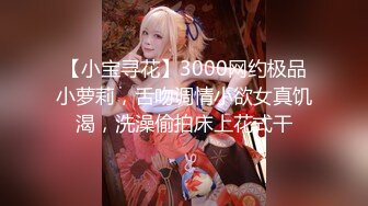 【小宝寻花】3000网约极品小萝莉，舌吻调情小欲女真饥渴，洗澡偷拍床上花式干