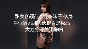 甜美容颜苗条性感妹子 修身牛仔裤紧绷大长腿真是极品，大力分开美腿啪啪