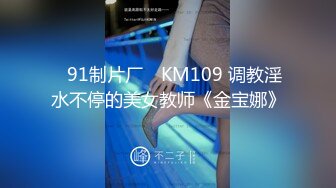 ✿91制片厂✿ KM109 调教淫水不停的美女教师《金宝娜》