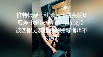 推特极品一线天无毛馒头粉B反差小嫩妹【莉莉 liliaozj】被四眼男友各种啪啪可惜J8不太给力