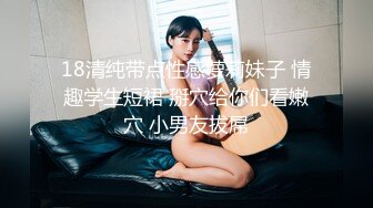 18清纯带点性感萝莉妹子 情趣学生短裙 掰穴给你们看嫩穴 小男友拔屌