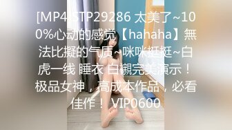 [MP4]STP29286 太美了~100%心动的感觉【hahaha】無法比擬的气质~咪咪挺挺~白虎一线 睡衣 白襯完美演示！极品女神，高成本作品，必看佳作！ VIP0600