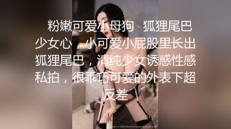 ⭐粉嫩可爱小母狗⭐狐狸尾巴少女心，小可爱小屁股里长出狐狸尾巴，清纯少女诱惑性感私拍，很乖巧可爱的外表下超反差