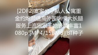 [2DF2]富家公子私人公寓重金约炮颜值高外围嫩模大长腿服务上流狠狠干她表情丰富1080p [MP4/156MB][BT种子]