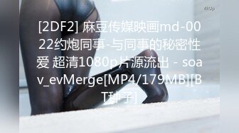 [2DF2] 麻豆传媒映画md-0022约炮同事-与同事的秘密性爱 超清1080p片源流出 - soav_evMerge[MP4/179MB][BT种子]