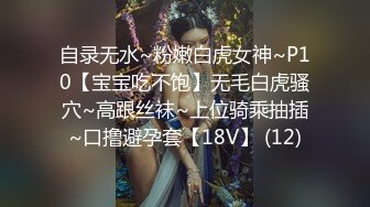 自录无水~粉嫩白虎女神~P10【宝宝吃不饱】无毛白虎骚穴~高跟丝袜~上位骑乘抽插~口撸避孕套【18V】 (12)