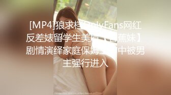 [MP4]狼求档OnlyFans网红反差婊留学生美眉【香蕉妹】剧情演绎家庭保姆工作中被男主强行进入