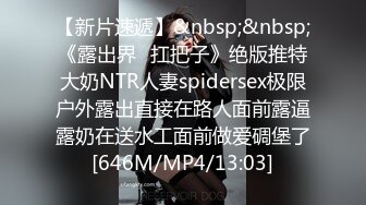 【新片速遞】&nbsp;&nbsp;《露出界⭐扛把子》绝版推特大奶NTR人妻spidersex极限户外露出直接在路人面前露逼露奶在送水工面前做爱碉堡了[646M/MP4/13:03]