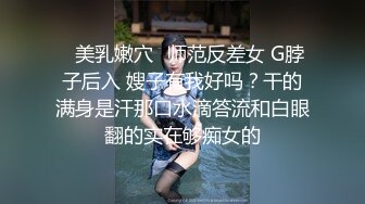 ⚡美乳嫩穴⚡师范反差女 G脖子后入 嫂子有我好吗？干的满身是汗那口水滴答流和白眼翻的实在够痴女的