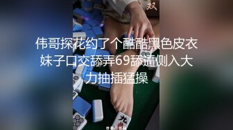 伟哥探花约了个酷酷黑色皮衣妹子口交舔弄69舔逼侧入大力抽插猛操